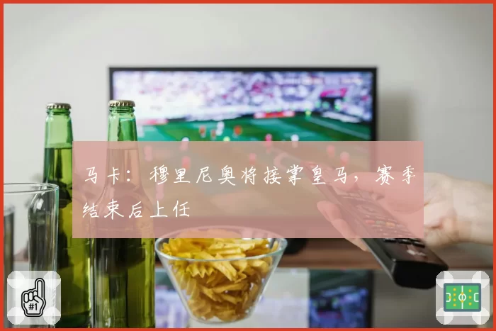 马卡：穆里尼奥将接掌皇马，赛季结束后上任