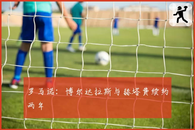 罗马诺：博尔达拉斯与赫塔费续约两年