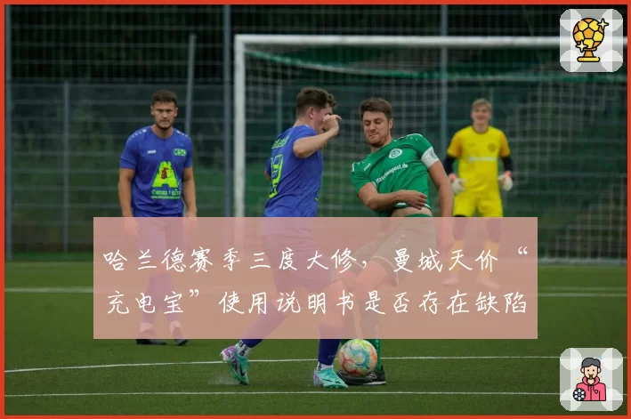 哈兰德赛季三度大修,曼城天价“充电宝”使用说明书是否存在缺陷?