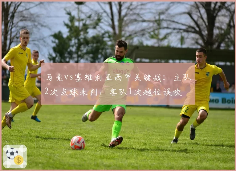 马竞vs塞维利亚西甲关键战：主队2次点球未判，客队1次越位误吹