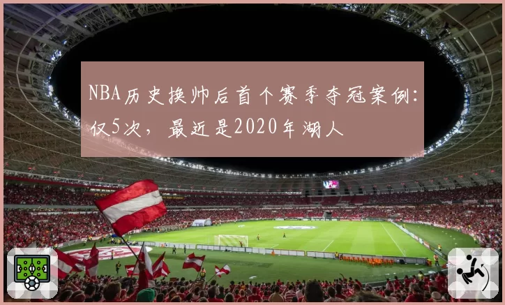 NBA历史换帅后首个赛季夺冠案例：仅5次，最近是2020年湖人