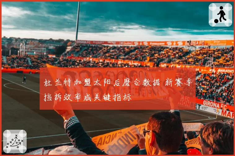 杜兰特加盟太阳后磨合数据 新赛季挡拆效率成关键指标