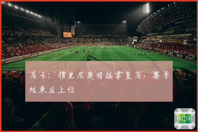 马卡：穆里尼奥将接掌皇马，赛季结束后上任