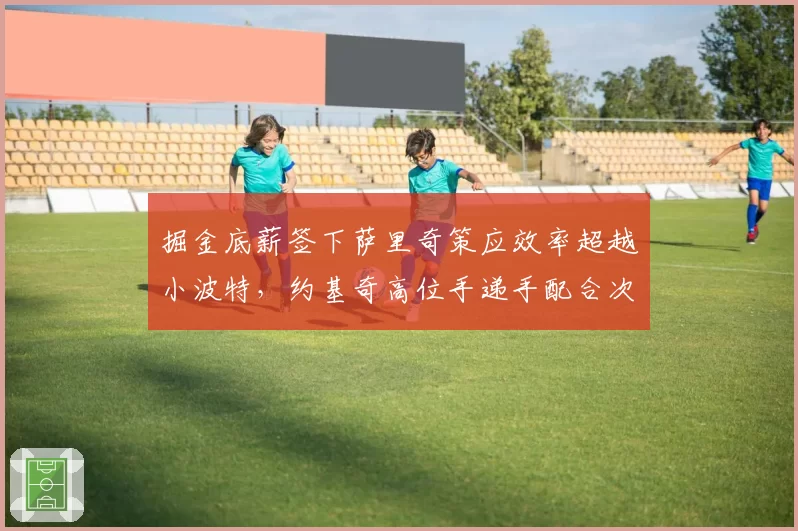 掘金底薪签下萨里奇策应效率超越小波特，约基奇高位手递手配合次数增至场均9次