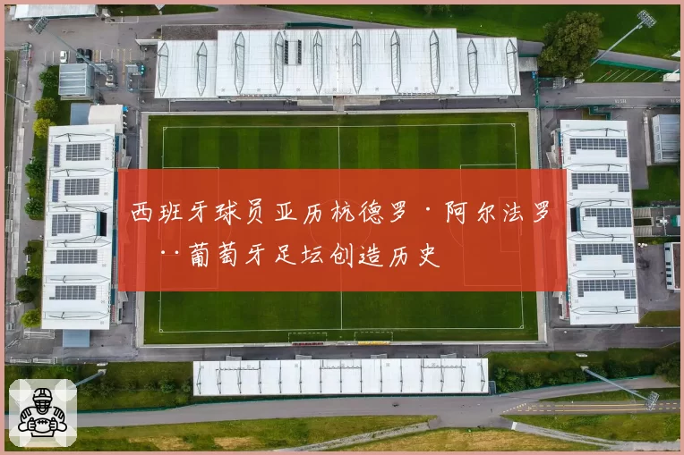 西班牙球员亚历杭德罗·阿尔法罗在葡萄牙足坛创造历史