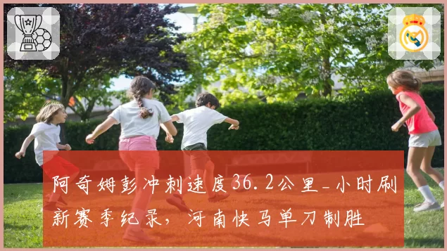 阿奇姆彭冲刺速度36.2公里_小时刷新赛季纪录，河南快马单刀制胜